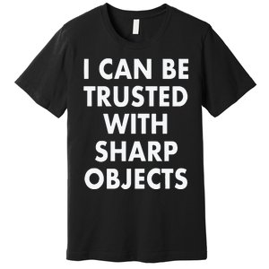 I Can Be Trusted With Sharp Objects Premium T-Shirt