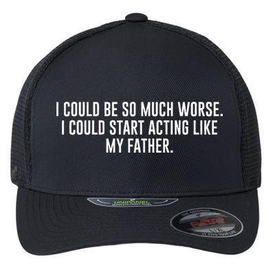 I Could Be So Much Worse I Could Start Acting Like My Father Flexfit Unipanel Trucker Cap