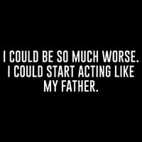 I Could Be So Much Worse I Could Start Acting Like My Father Button