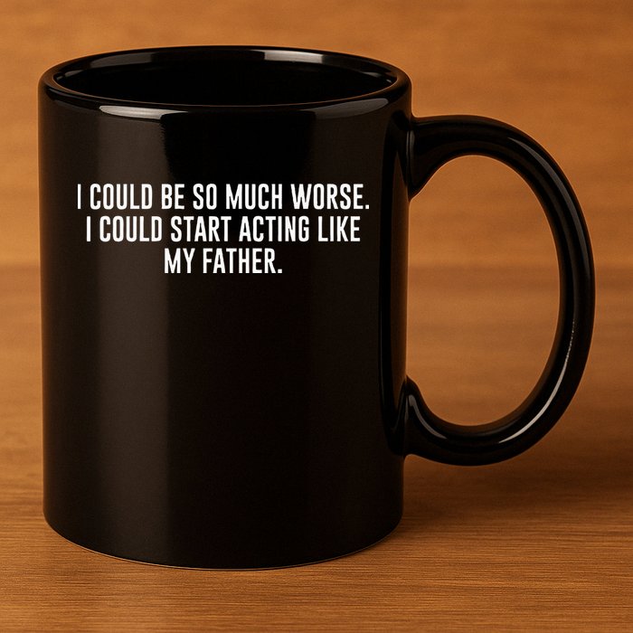I Could Be So Much Worse I Could Start Acting Like My Father 11oz C Handle Ceramic Mug