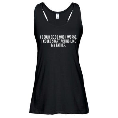 I Could Be So Much Worse I Could Start Acting Like My Father Ladies Essential Flowy Tank