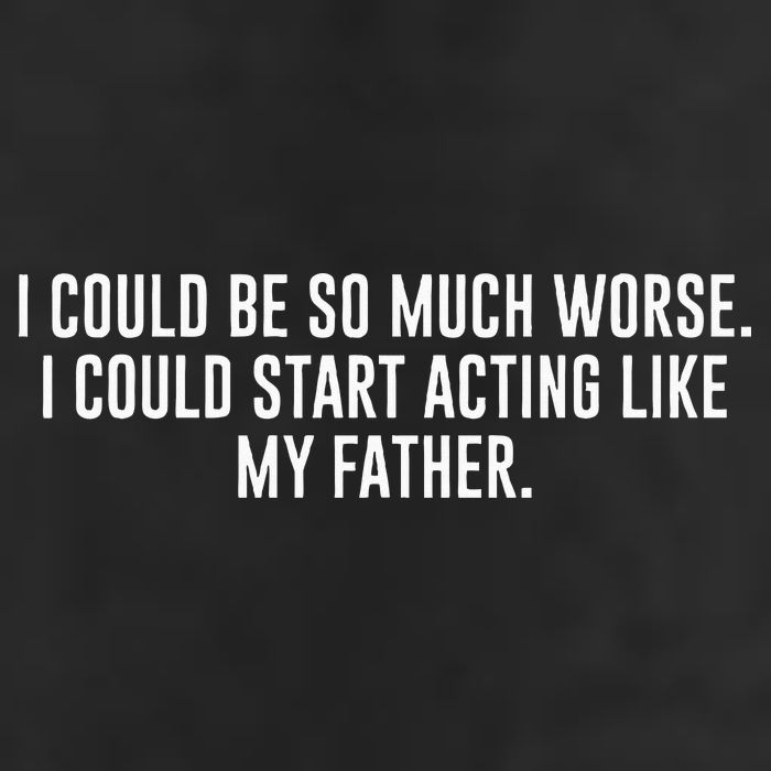 I Could Be So Much Worse I Could Start Acting Like My Father Premium Pullover Hoodie