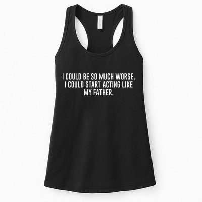 I Could Be So Much Worse I Could Start Acting Like My Father Womens Tank Top