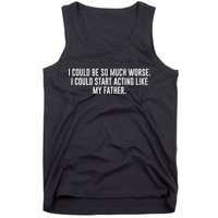 I Could Be So Much Worse I Could Start Acting Like My Father Tank Top
