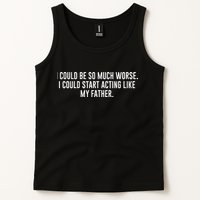 I Could Be So Much Worse I Could Start Acting Like My Father Tank Top