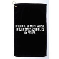 I Could Be So Much Worse I Could Start Acting Like My Father Golf Towel