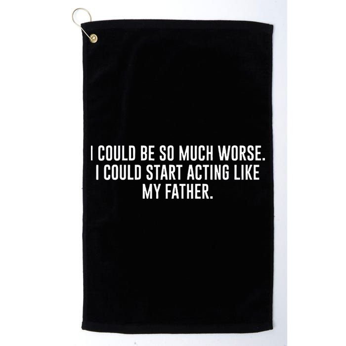 I Could Be So Much Worse I Could Start Acting Like My Father Golf Towel