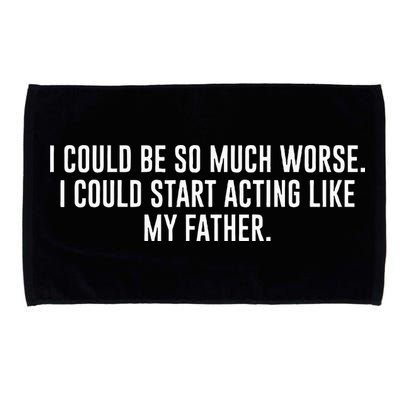 I Could Be So Much Worse I Could Start Acting Like My Father Microfiber Hand Towel