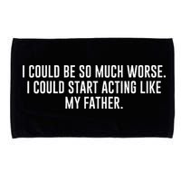 I Could Be So Much Worse I Could Start Acting Like My Father Microfiber Hand Towel