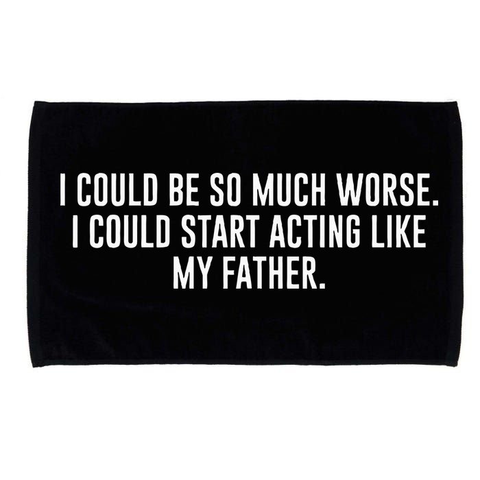 I Could Be So Much Worse I Could Start Acting Like My Father Microfiber Hand Towel