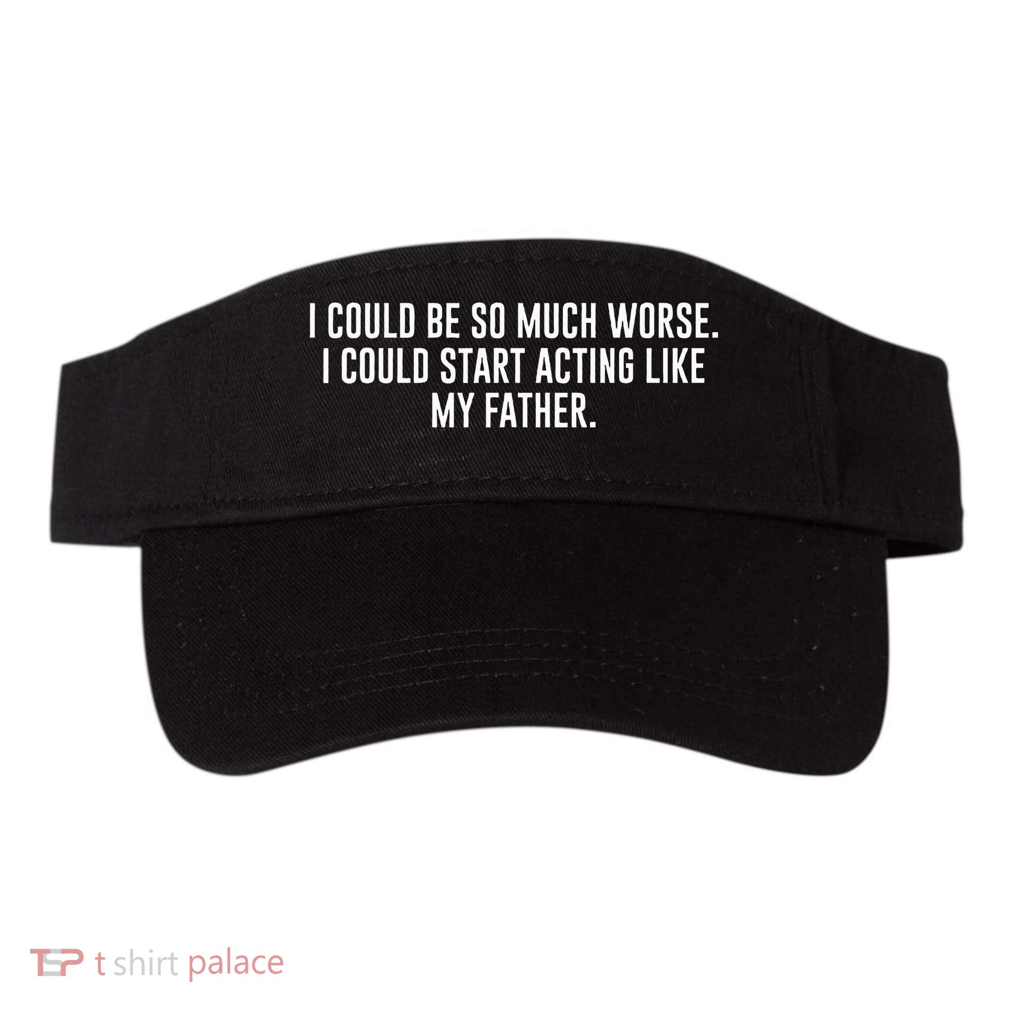 I Could Be So Much Worse I Could Start Acting Like My Father Visor