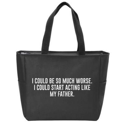 I Could Be So Much Worse I Could Start Acting Like My Father Zip Tote Bag