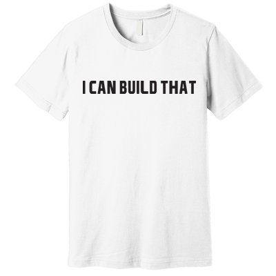 I Can Build That Carpenter Funny Woodworking Carpenter Quote Premium T-Shirt