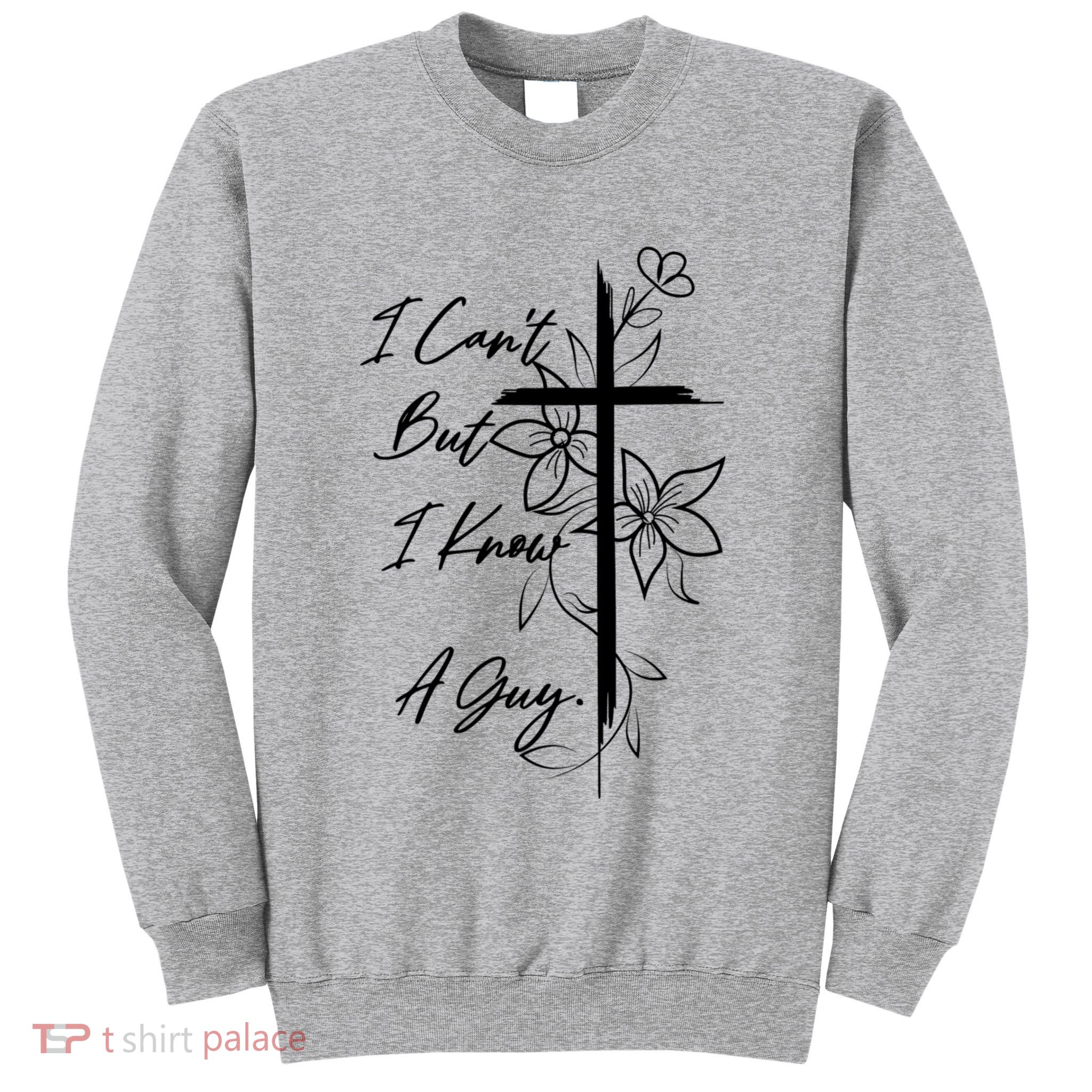 I Cant But I Know A Guy Jesus Cross Funny Christian Sweatshirt