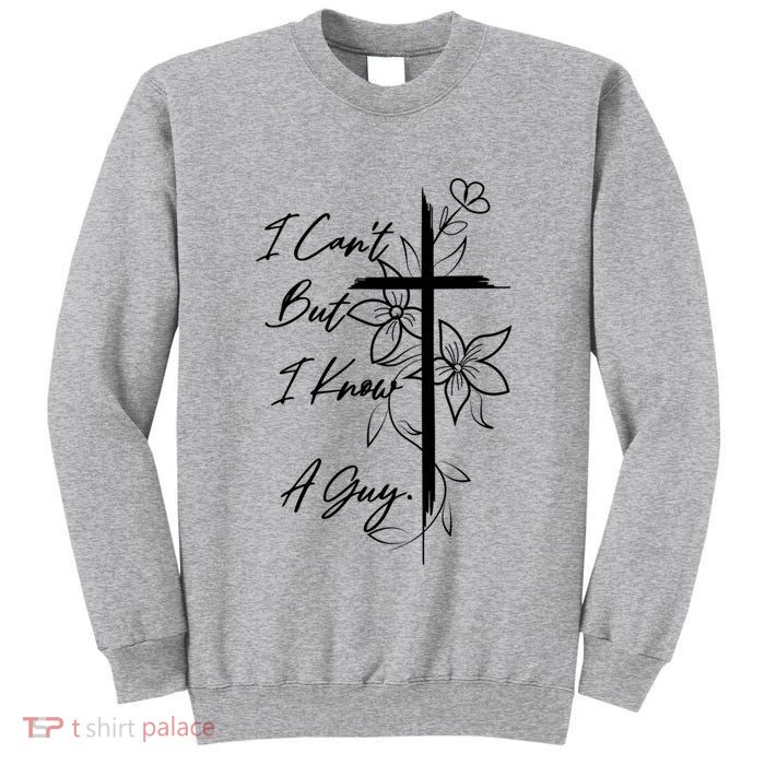 I Cant But I Know A Guy Jesus Cross Funny Christian Tall Sweatshirt