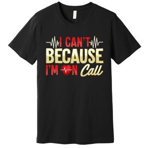 I CanT Because IM On Call Medical Gift Doctor Nurse Emt Premium T-Shirt