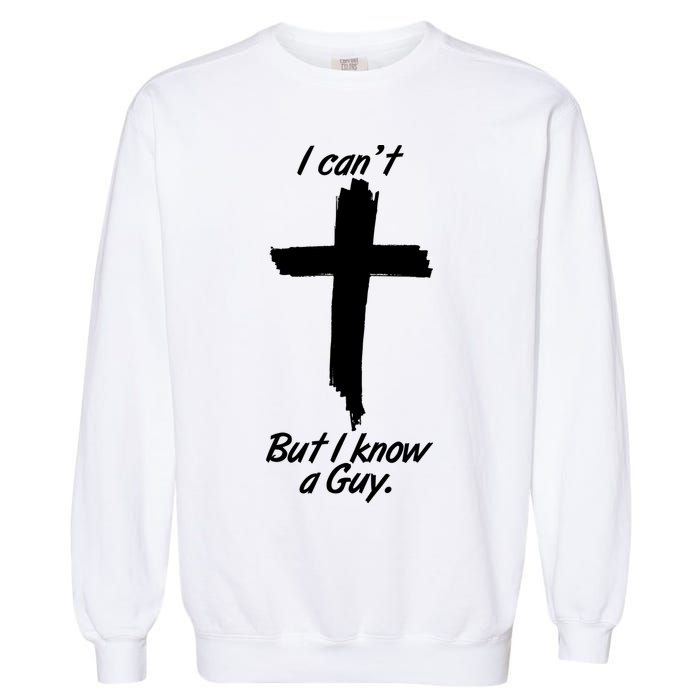 I Cant But I Know A Guy Faith Christianity Cross Garment-Dyed Sweatshirt