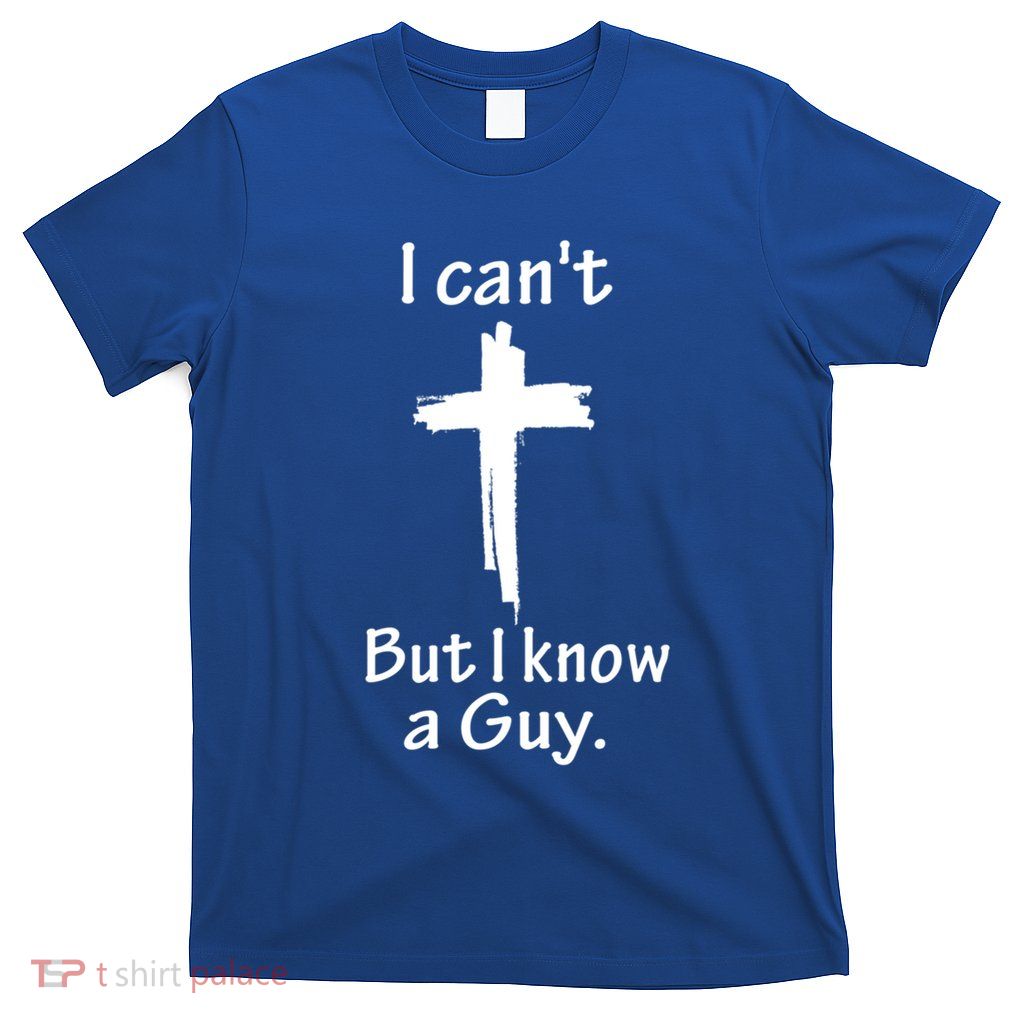 I CanT But I Know A Guy Funny Christian Faith T-Shirt