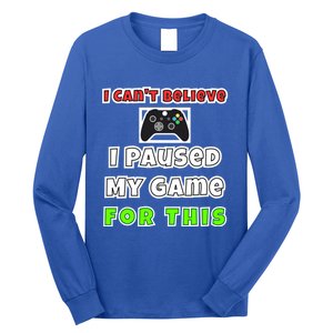 I Cant Believe I Paused My Game For This Gamer Gift Long Sleeve Shirt