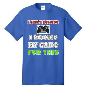 I Cant Believe I Paused My Game For This Gamer Gift Tall T-Shirt