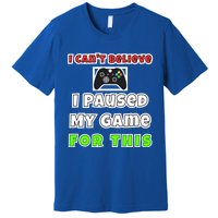 I Cant Believe I Paused My Game For This Gamer Gift Premium T-Shirt