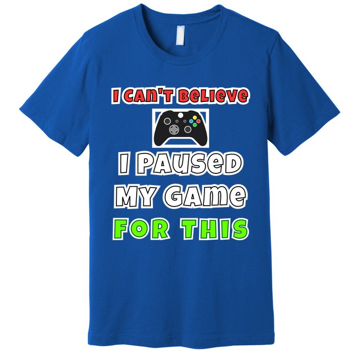 I Cant Believe I Paused My Game For This Gamer Gift Premium T-Shirt