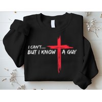 I CanT But I Know A Guy Jesus Cross Funny Christian Sweatshirt