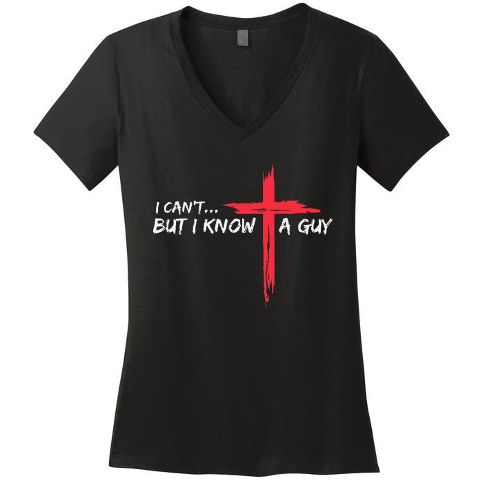 I CanT But I Know A Guy Jesus Cross Funny Christian Women's V-Neck T-Shirt