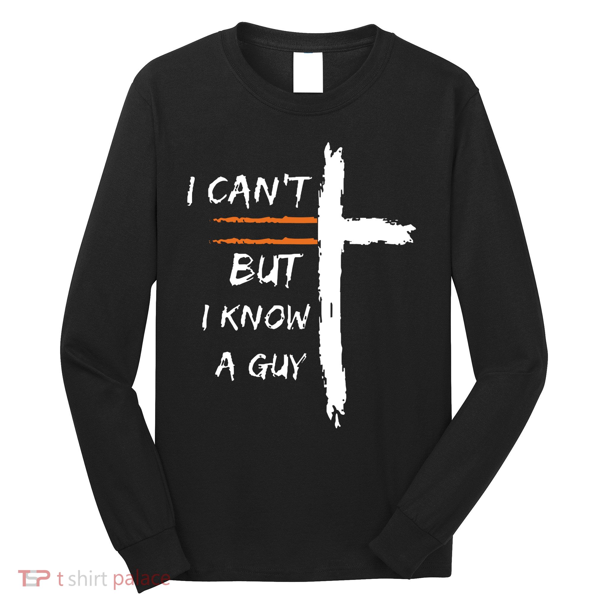 I Cant But I Know A Guy Christian Faith Jesus Long Sleeve Shirt