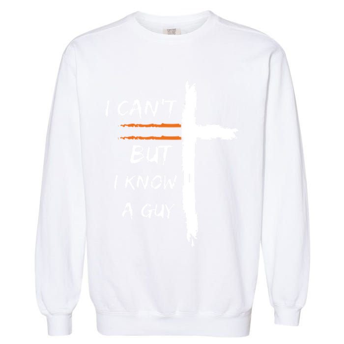 I Cant But I Know A Guy Christian Faith Jesus Garment-Dyed Sweatshirt