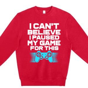 I Cant Believe I Paused My Game For This Gaming Video Gamer Funny Gift Premium Crewneck Sweatshirt