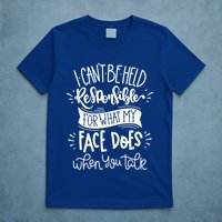 I Can't Be Held Responsible For What My Face Does Cool Gift T-Shirt