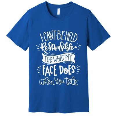 I Can't Be Held Responsible For What My Face Does Cool Gift Premium T-Shirt