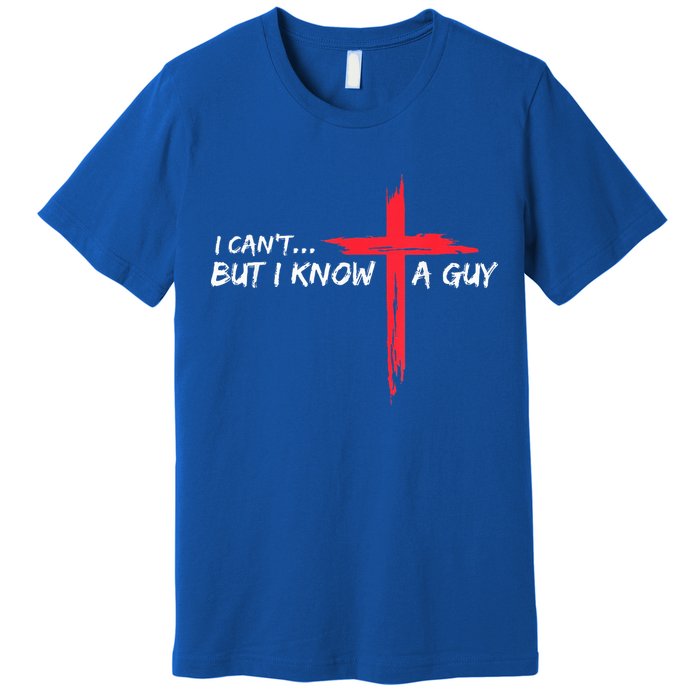 I Can't But I Know A Guy Jesus Cross Funny Christian Premium T-Shirt