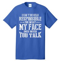 I Can't Be Held Responsible For What My Face Does When Talk Gift Tall T-Shirt