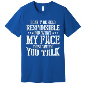 I Can't Be Held Responsible For What My Face Does When Talk Gift Premium T-Shirt