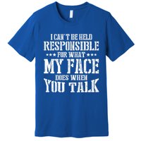 I Can't Be Held Responsible For What My Face Does When Talk Gift Premium T-Shirt