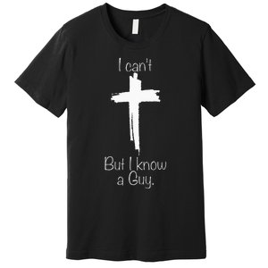 I CanT But I Know A Guy Jesus Cross Funny Christian Premium T-Shirt