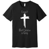 I CanT But I Know A Guy Jesus Cross Funny Christian Premium T-Shirt