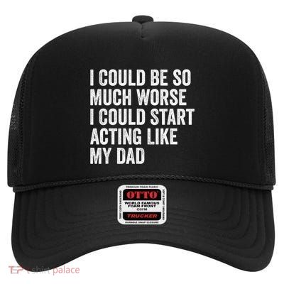 I Could Be So Much Worse I Could Start Acting Like My Dad High Crown Mesh Back Trucker Hat