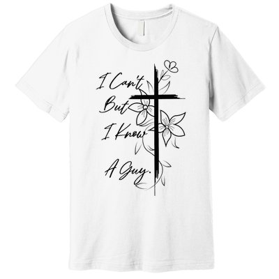 I Can't But I Know A Guy Jesus Cross Funny Christian Premium T-Shirt