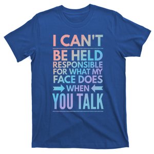 I Can't Be Held Responsible For What My Face Does When You Gift T-Shirt