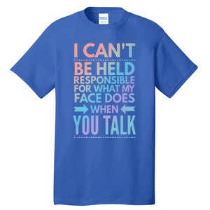 I Can't Be Held Responsible For What My Face Does When You Gift Tall T-Shirt