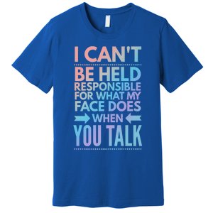 I Can't Be Held Responsible For What My Face Does When You Gift Premium T-Shirt