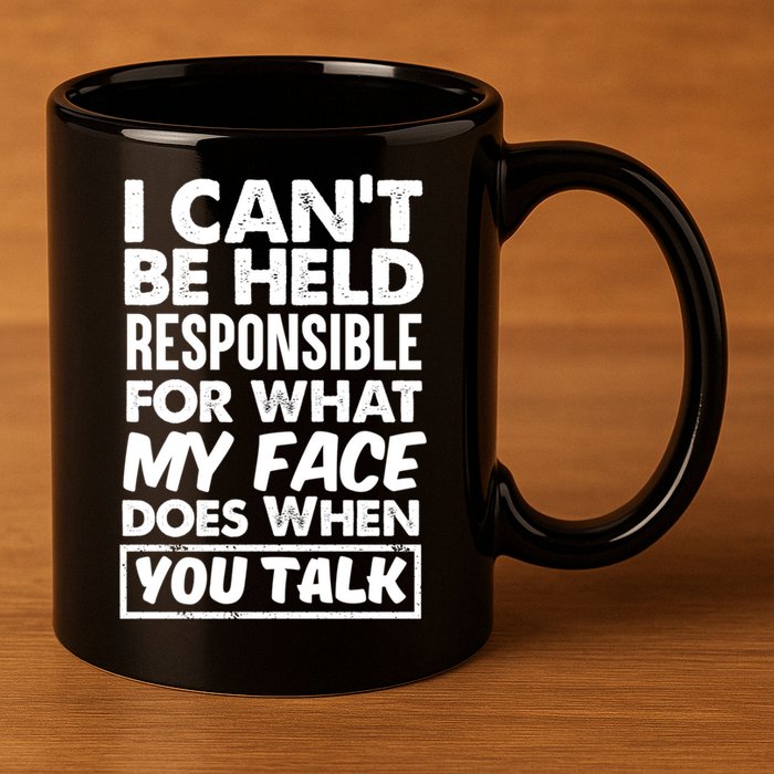 I Can't Be Held Responsible For What My Face Does When You Meaningful Gift 11oz C Handle Ceramic Mug