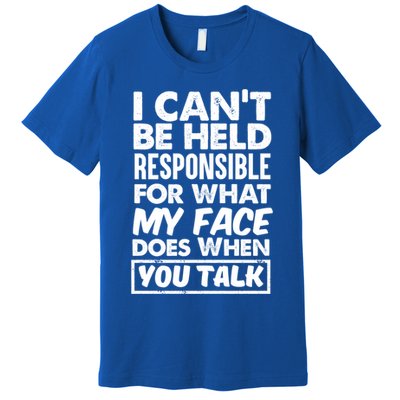 I Can't Be Held Responsible For What My Face Does When You Meaningful Gift Premium T-Shirt