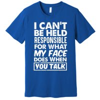 I Can't Be Held Responsible For What My Face Does When You Meaningful Gift Premium T-Shirt