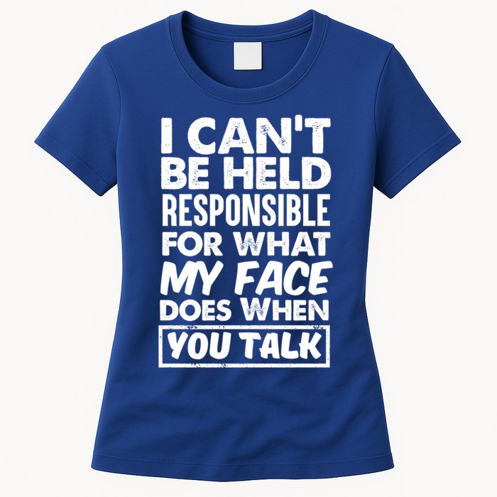 I Can't Be Held Responsible For What My Face Does When You Meaningful Gift Womens T-Shirt