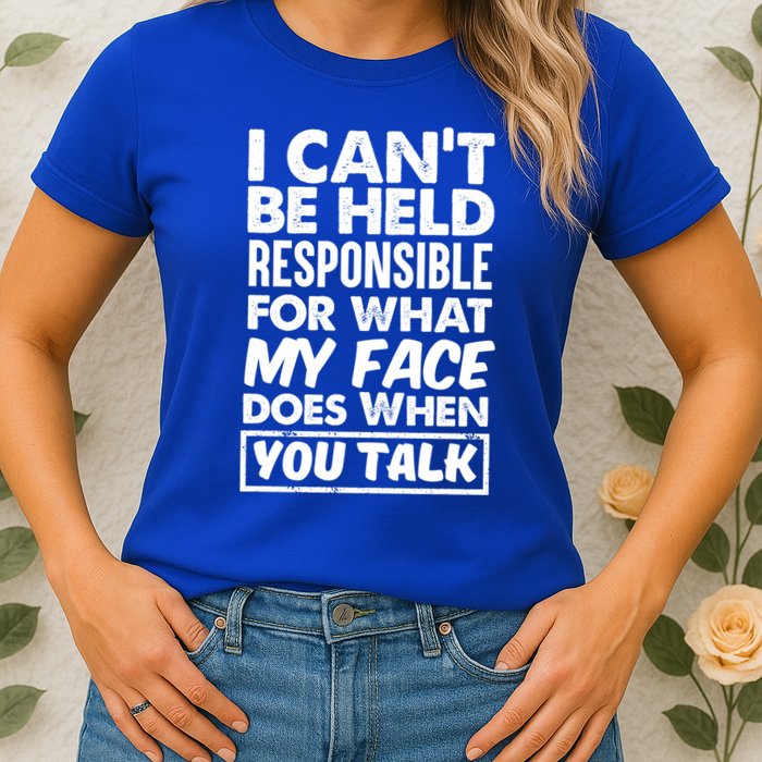 I Can't Be Held Responsible For What My Face Does When You Meaningful Gift Womens T-Shirt