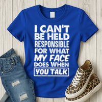 I Can't Be Held Responsible For What My Face Does When You Meaningful Gift Womens T-Shirt